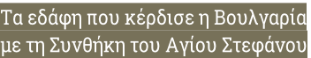 Τα εδάφη που κέρδισε η Βουλγαρία  με τη Συνθήκη του Αγίου Στεφάνου